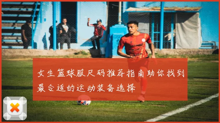 女生篮球服尺码推荐指南助你找到最合适的运动装备选择