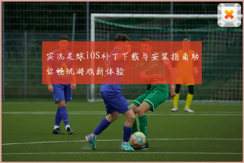 实况足球iOS补丁下载与安装指南助你畅玩游戏新体验