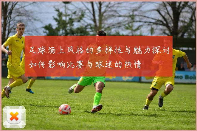 足球场上风格的多样性与魅力探讨如何影响比赛与球迷的热情