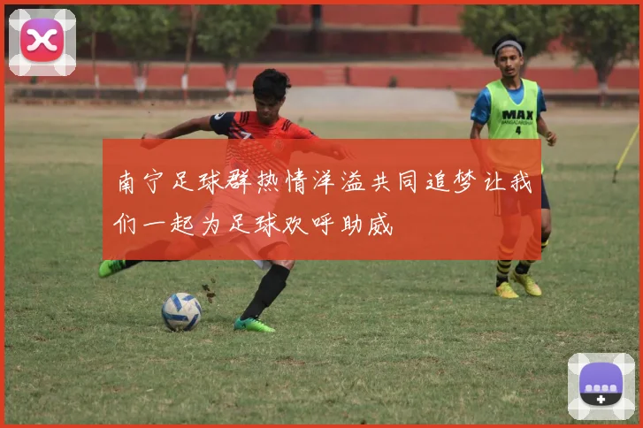 南宁足球群热情洋溢共同追梦让我们一起为足球欢呼助威