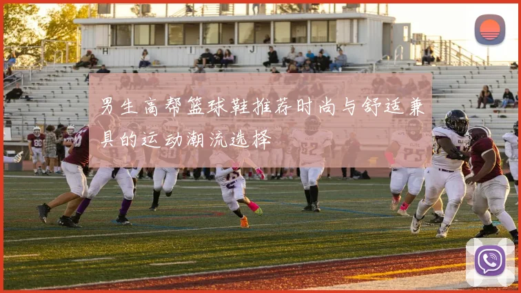 男生高帮篮球鞋推荐时尚与舒适兼具的运动潮流选择